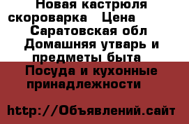 Новая кастрюля скороварка › Цена ­ 500 - Саратовская обл. Домашняя утварь и предметы быта » Посуда и кухонные принадлежности   